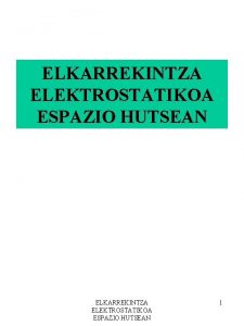 ELKARREKINTZA ELEKTROSTATIKOA ESPAZIO HUTSEAN 1 HELBURUAK 1 Pausagunean