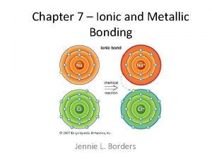 Chapter 7 Ionic and Metallic Bonding Jennie L