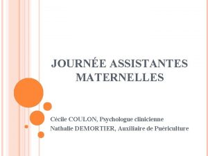 JOURNE ASSISTANTES MATERNELLES Ccile COULON Psychologue clinicienne Nathalie