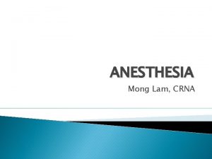 ANESTHESIA Mong Lam CRNA Objectives History Basic concepts