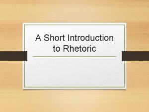 A Short Introduction to Rhetoric Rhetoric Rhetoric the