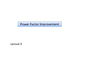 Power Factor Improvement Lecture 9 Normally the power
