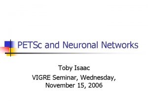 PETSc and Neuronal Networks Toby Isaac VIGRE Seminar