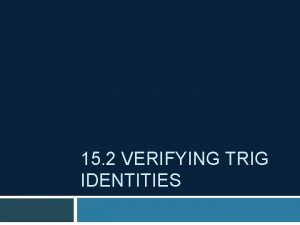 15 2 VERIFYING TRIG IDENTITIES Verifying trig identities