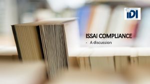 ISSAI COMPLIANCE A discussion Session Objective To share