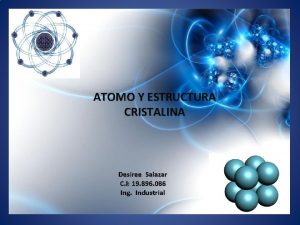 ATOMO Y ESTRUCTURA CRISTALINA Desiree Salazar C I