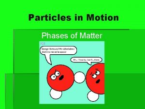 Particles in Motion Phases of Matter Particles in