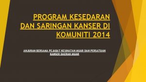 PROGRAM KESEDARAN DAN SARINGAN KANSER DI KOMUNITI 2014