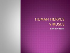 Latent Viruses Herpes Viruses are a leading cause