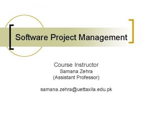 Software Project Management Course Instructor Samana Zehra Assistant