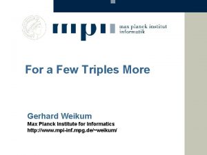 For a Few Triples More Gerhard Weikum Max