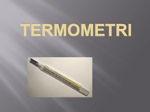 TERMOMETRI Termometer je priprava za merjenje temperature Vrste