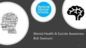 Mental Health Suicide Awareness Bob Swanson 1 What