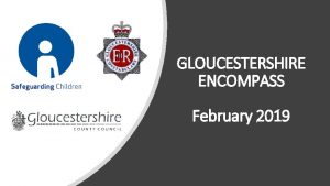 GLOUCESTERSHIRE ENCOMPASS February 2019 Gloucestershire Encompass In conjunction