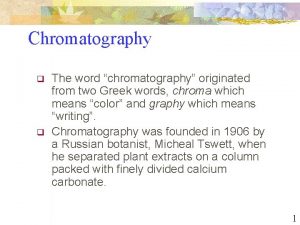 Chromatography q q The word chromatography originated from