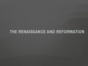 THE RENAISSANCE AND REFORMATION THE RENAISSANCE Renaissance or