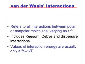 van der Waals Interactions Refers to all interactions