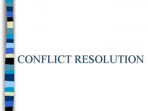 CONFLICT RESOLUTION CONFLICT RESOLUTION n RECOGNIZE THE CONFLICT