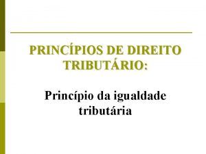 PRINCPIOS DE DIREITO TRIBUTRIO Princpio da igualdade tributria