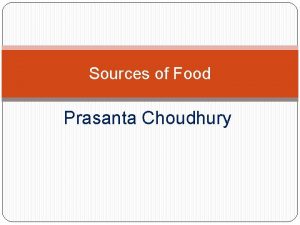 Sources of Food Prasanta Choudhury Teaching Points a