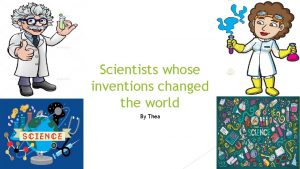 Scientists whose inventions changed the world By Thea