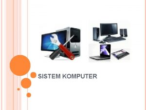 SISTEM KOMPUTER SISTEM KOMPUTER Sistem komputer adalah suatu