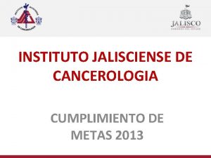INSTITUTO JALISCIENSE DE CANCEROLOGIA CUMPLIMIENTO DE METAS 2013