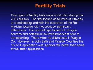 Fertility Trials Two types of fertility trials were