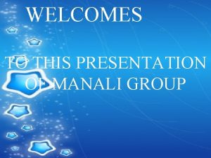 WELCOMES TO THIS PRESENTATION OF MANALI GROUP MANALI