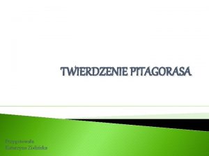 TWIERDZENIE PITAGORASA Przygotowaa Katarzyna Zieliska PITAGORAS y w