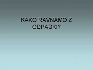 KAKO RAVNAMO Z ODPADKI BIOLOKI ODPADKI Kaj sodi