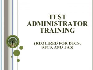 TEST ADMINISTRATOR TRAINING REQUIRED FOR DTCS STCS AND