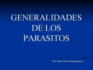 GENERALIDADES DE LOS PARASITOS Por Pedro Josu Araujo