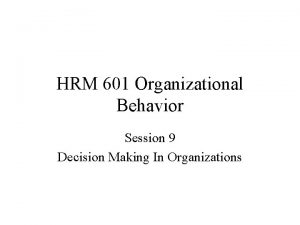 HRM 601 Organizational Behavior Session 9 Decision Making