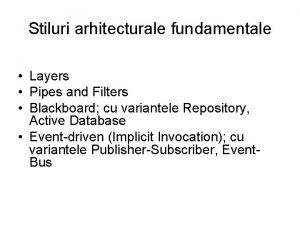 Stiluri arhitecturale fundamentale Layers Pipes and Filters Blackboard