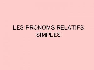 LES PRONOMS RELATIFS SIMPLES Les pronoms relatifs simples