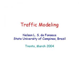 Traffic Modeling Nelson L S da Fonseca State