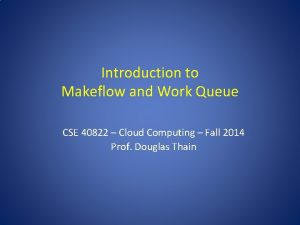 Introduction to Makeflow and Work Queue CSE 40822