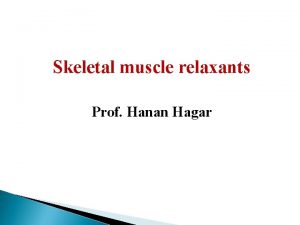 Skeletal muscle relaxants Prof Hanan Hagar Learning objectives