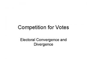 Competition for Votes Electoral Convergence and Divergence The