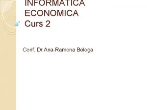 INFORMATICA ECONOMICA Curs 2 Conf Dr AnaRamona Bologa