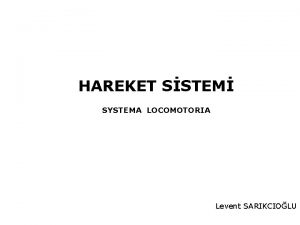 HAREKET SSTEM SYSTEMA LOCOMOTORIA Levent SARIKCIOLU HAREKET SSTEM