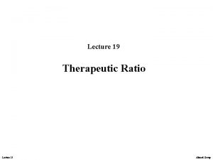 Lecture 19 Therapeutic Ratio Lecture 19 Ahmed Group