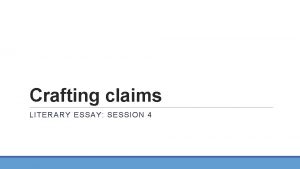 Crafting claims LITERARY ESSAY SESSION 4 I CAN