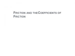 FRICTION AND THE COEFFICIENTS OF FRICTION FRICTION Friction