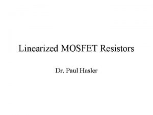 Linearized MOSFET Resistors Dr Paul Hasler Review of