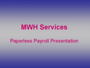 MWH Services Paperless Payroll Presentation Go to our