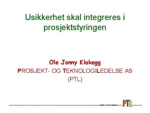 Usikkerhet skal integreres i prosjektstyringen Ole Jonny Klakegg