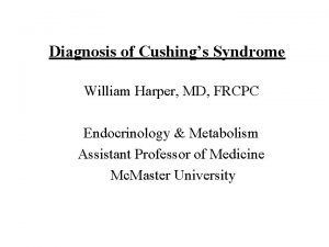 Diagnosis of Cushings Syndrome William Harper MD FRCPC