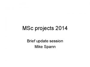 MSc projects 2014 Brief update session Mike Spann